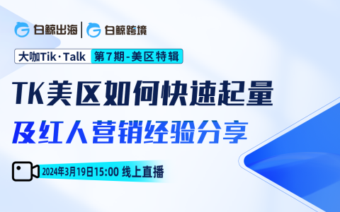 “大咖Tik·Talk”第七期——TK美区如何快速起量及红人营销经验分享（2024-03-19）