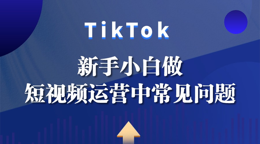 新手小白做Tiktok短视频运营中常见问题