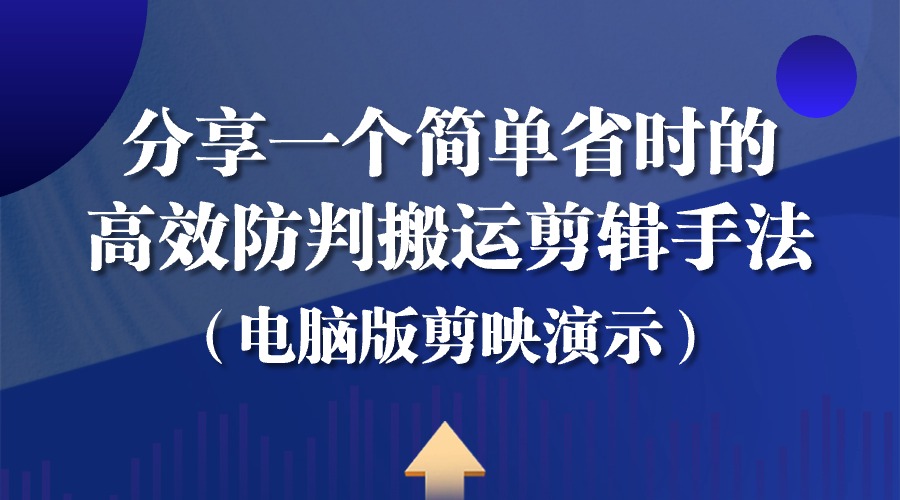 分享一个简单省时的高效防判搬运剪辑手法（电脑版剪映演示）