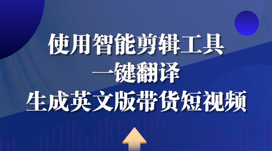 新手小白如何使用智能剪辑工具一键翻译生成英文版带货短视频